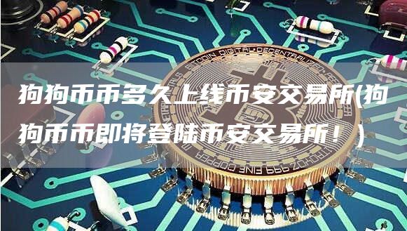 狗狗币币多久上线binance交易所 - 狗狗币币即将登陆binance交易所！